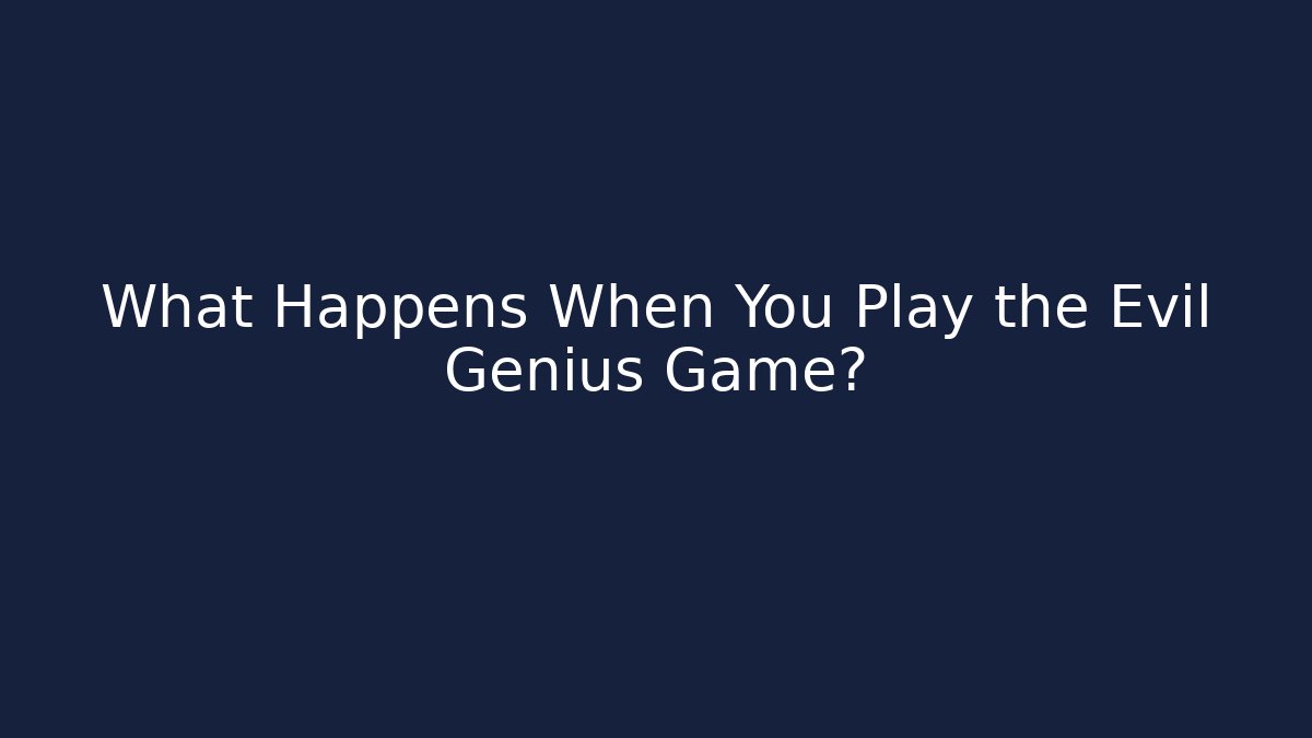 What Happens When You Play the Evil Genius Game?