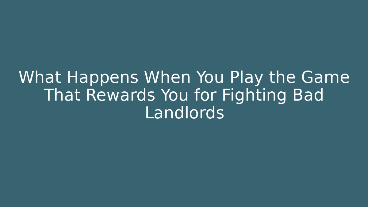What Happens When You Play the Game That Rewards You for Fighting Bad Landlords