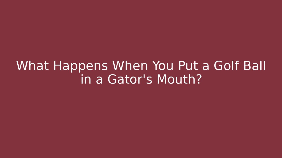 What Happens When You Put a Golf Ball in a Gator’s Mouth?