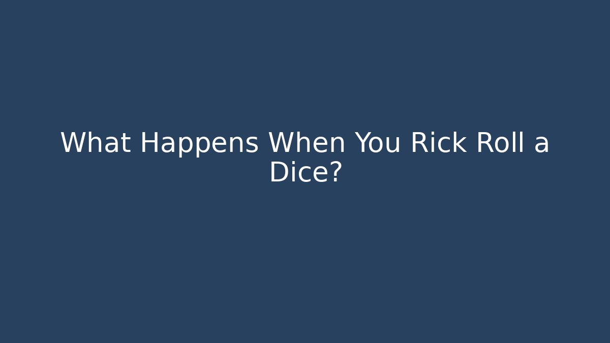 What Happens When You Rick Roll a Dice?