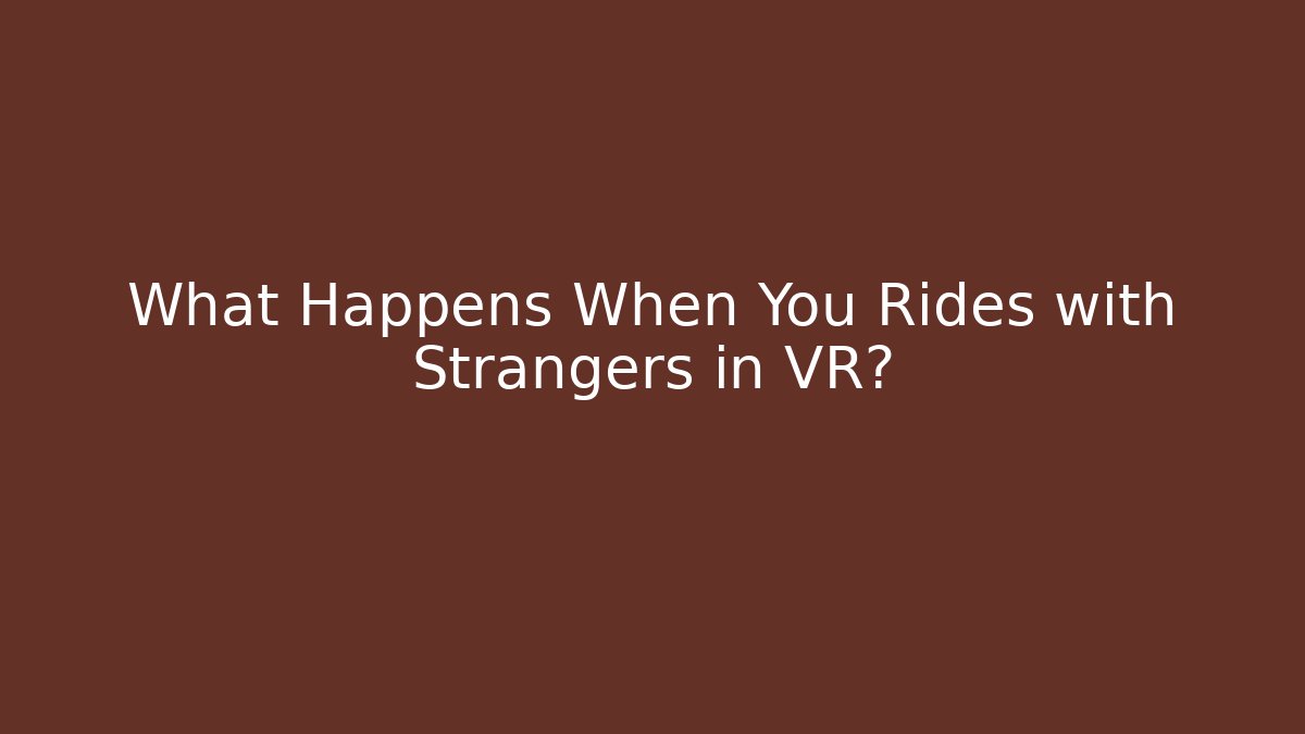 What Happens When You Rides with Strangers in VR?