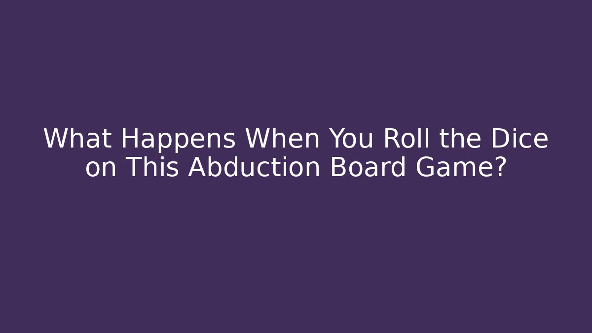 What Happens When You Roll the Dice on This Abduction Board Game?