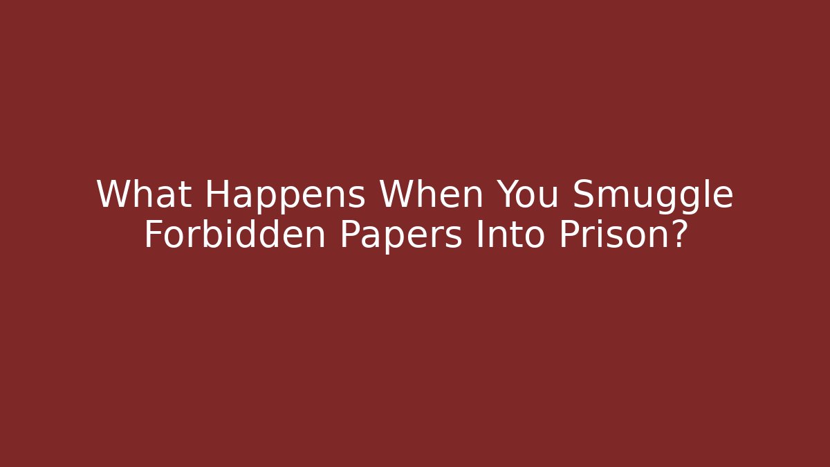 What Happens When You Smuggle Forbidden Papers Into Prison?
