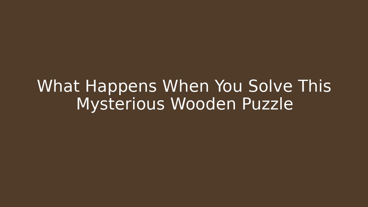 What Happens When You Solve This Mysterious Wooden Puzzle