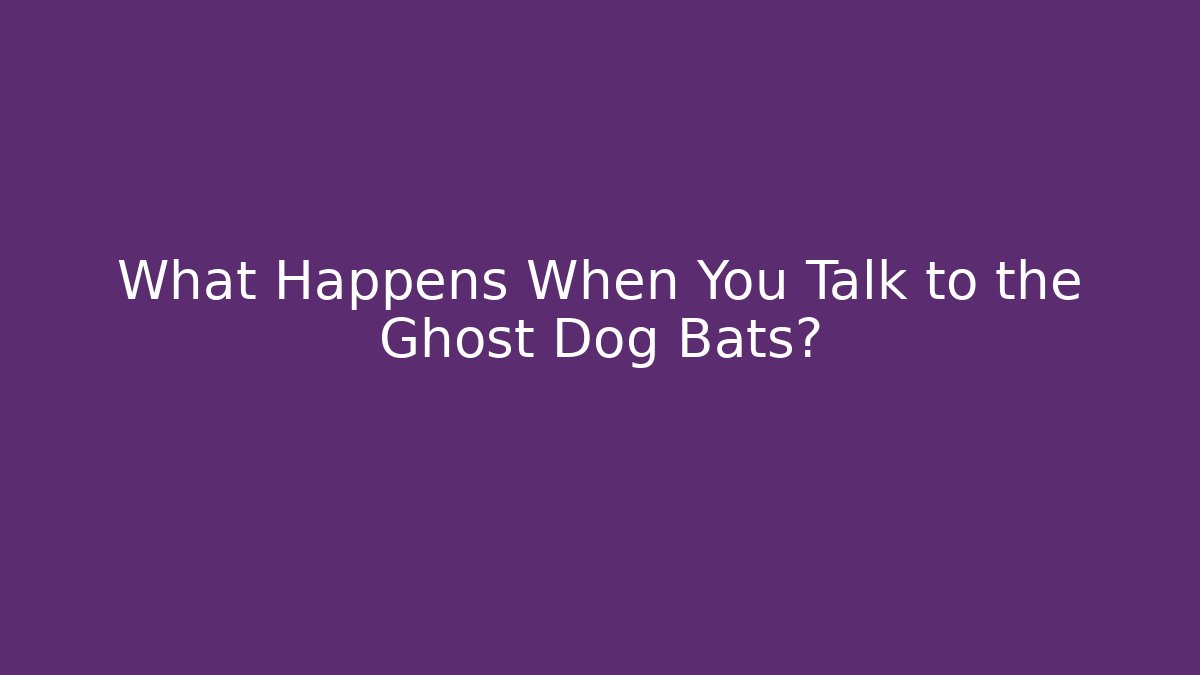 What Happens When You Talk to the Ghost Dog Bats?