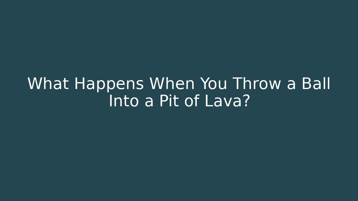 What Happens When You Throw a Ball Into a Pit of Lava?