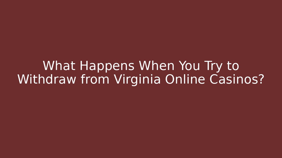What Happens When You Try to Withdraw from Virginia Online Casinos?