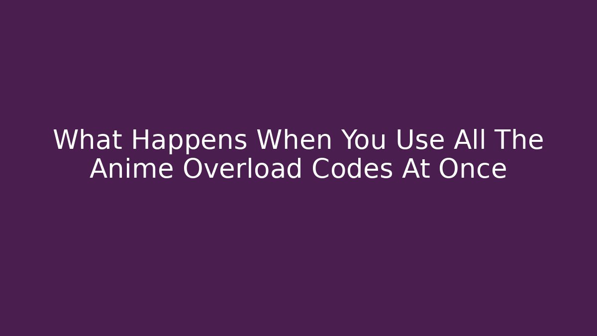 What Happens When You Use All The Anime Overload Codes At Once