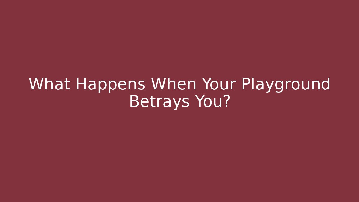 What Happens When Your Playground Betrays You?