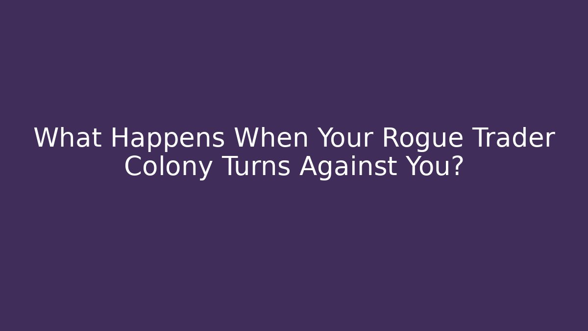 What Happens When Your Rogue Trader Colony Turns Against You?