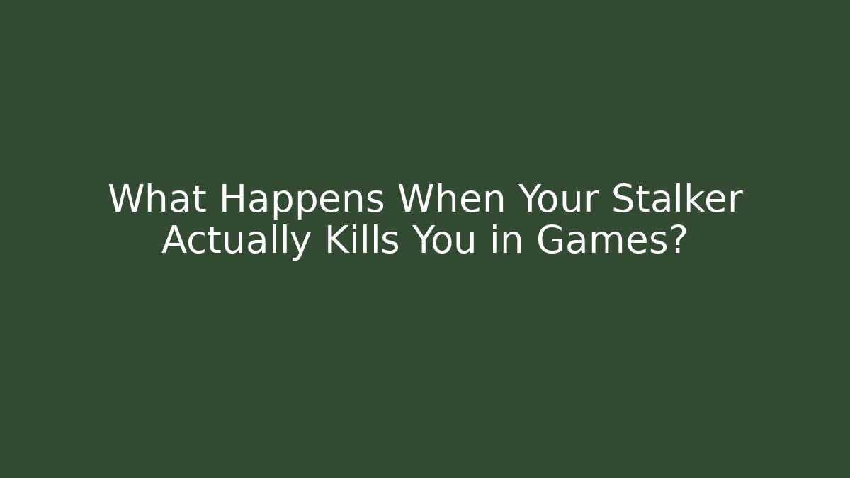What Happens When Your Stalker Actually Kills You in Games?