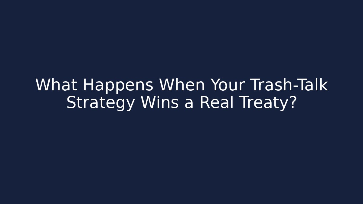 What Happens When Your Trash-Talk Strategy Wins a Real Treaty?
