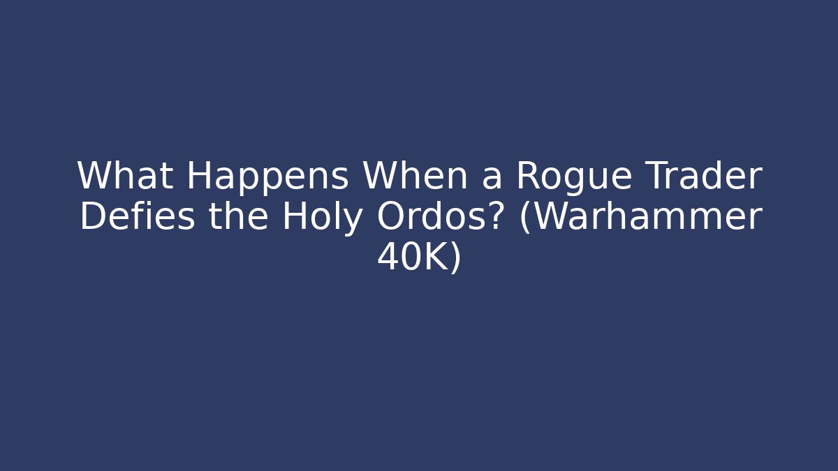 What Happens When a Rogue Trader Defies the Holy Ordos? (Warhammer 40K)
