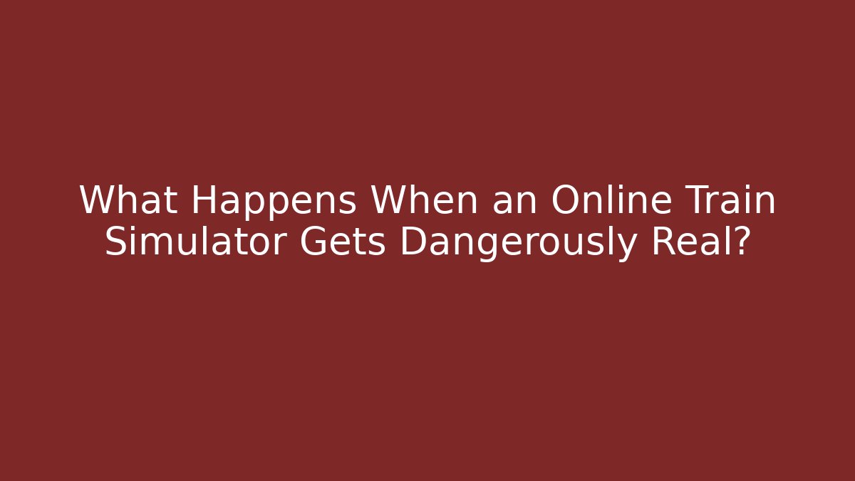 What Happens When an Online Train Simulator Gets Dangerously Real?