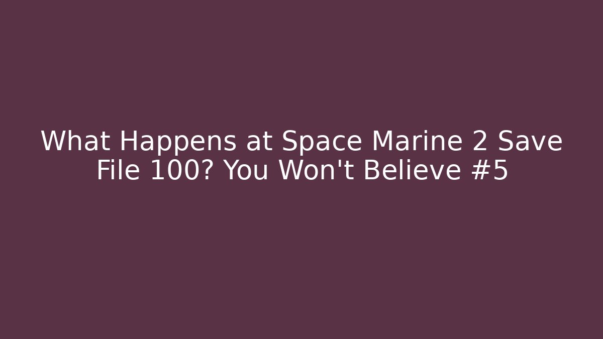 What Happens at Space Marine 2 Save File 100? You Won't Believe #5