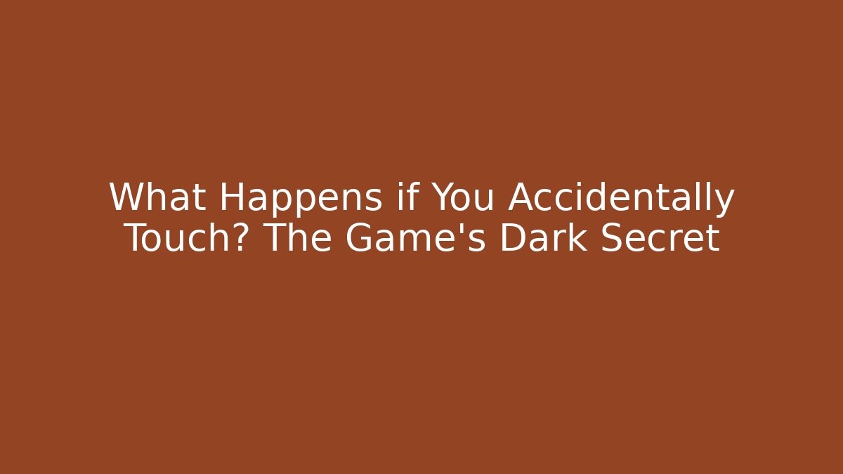 What Happens if You Accidentally Touch? The Game's Dark Secret