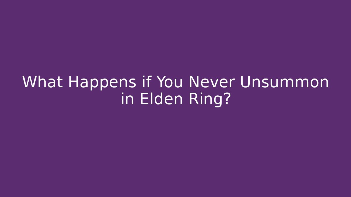 What Happens if You Never Unsummon in Elden Ring?