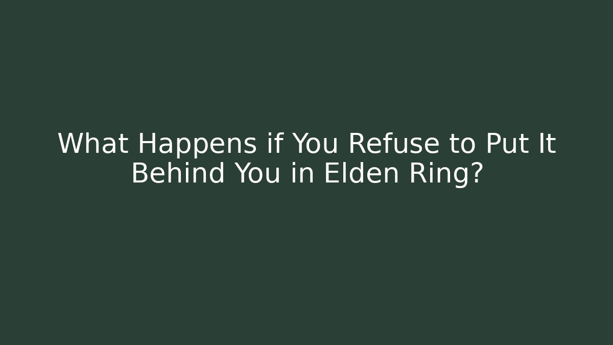 What Happens if You Refuse to Put It Behind You in Elden Ring? - Felix Cat Insurance