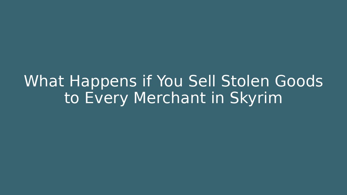 What Happens if You Sell Stolen Goods to Every Merchant in Skyrim