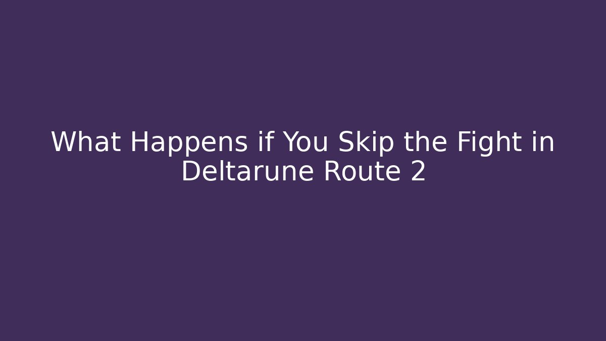 What Happens if You Skip the Fight in Deltarune Route 2
