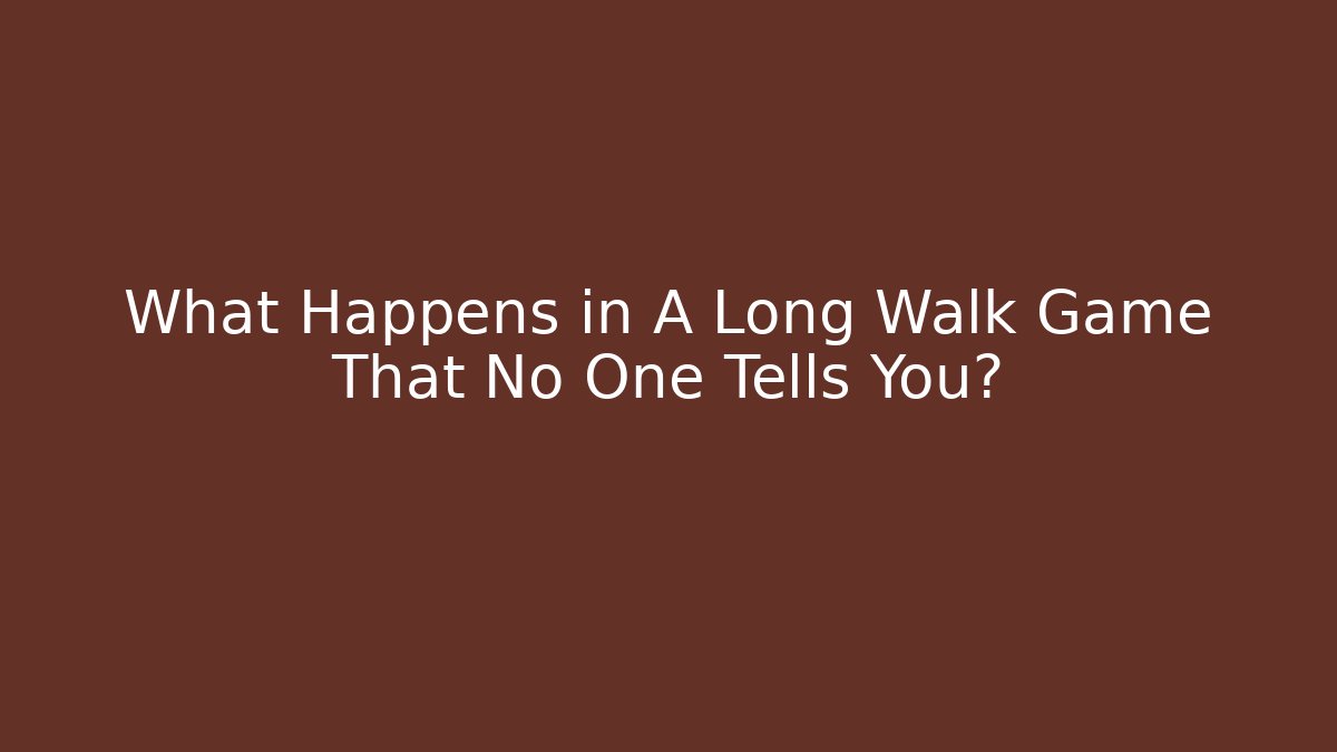 What Happens in A Long Walk Game That No One Tells You?