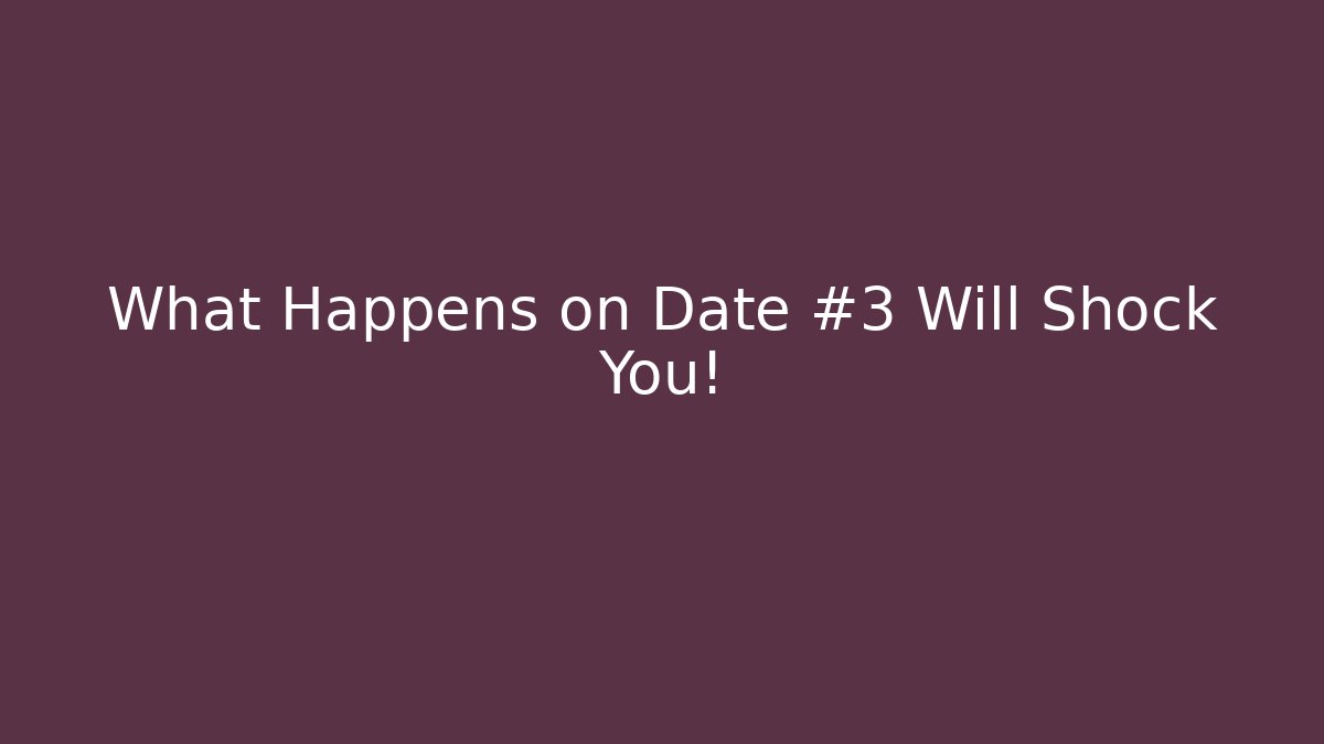 What Happens on Date #3 Will Shock You!