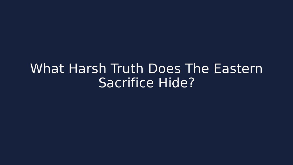 What Harsh Truth Does The Eastern Sacrifice Hide?