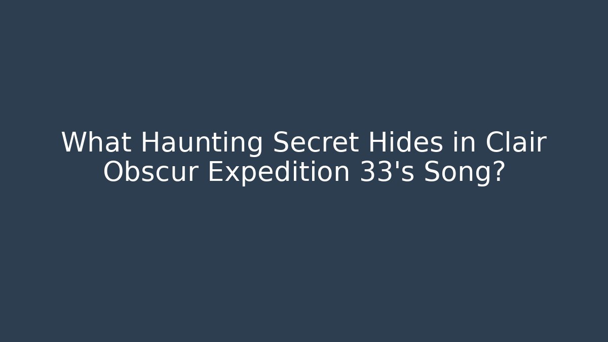 What Haunting Secret Hides in Clair Obscur Expedition 33's Song?