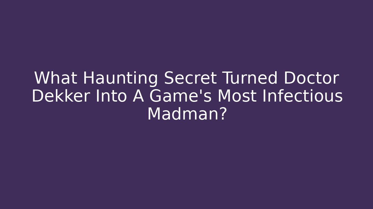 What Haunting Secret Turned Doctor Dekker Into A Game's Most Infectious Madman? - Felix Cat Insurance