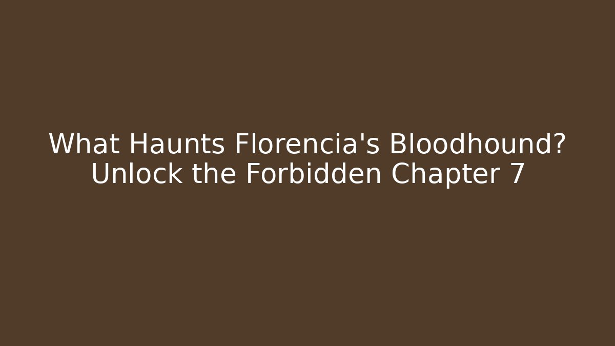 What Haunts Florencia's Bloodhound? Unlock the Forbidden Chapter 7 - Felix Cat Insurance