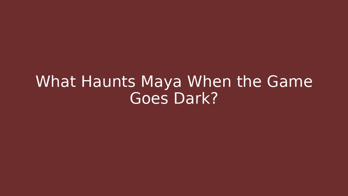 What Haunts Maya When the Game Goes Dark?