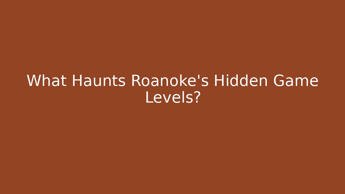 What Haunts Roanoke's Hidden Game Levels?