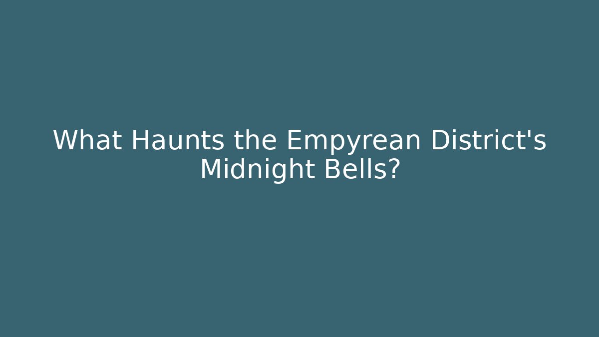 What Haunts the Empyrean District's Midnight Bells?