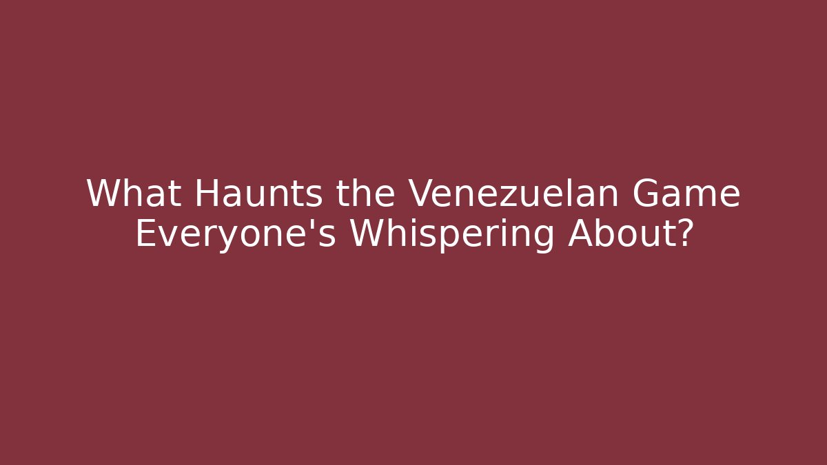 What Haunts the Venezuelan Game Everyone's Whispering About?
