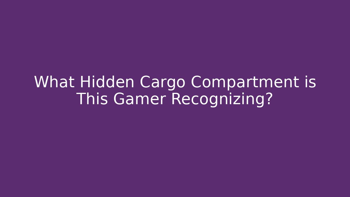 What Hidden Cargo Compartment is This Gamer Recognizing?