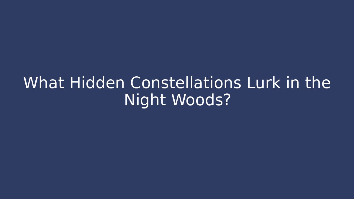 What Hidden Constellations Lurk in the Night Woods?