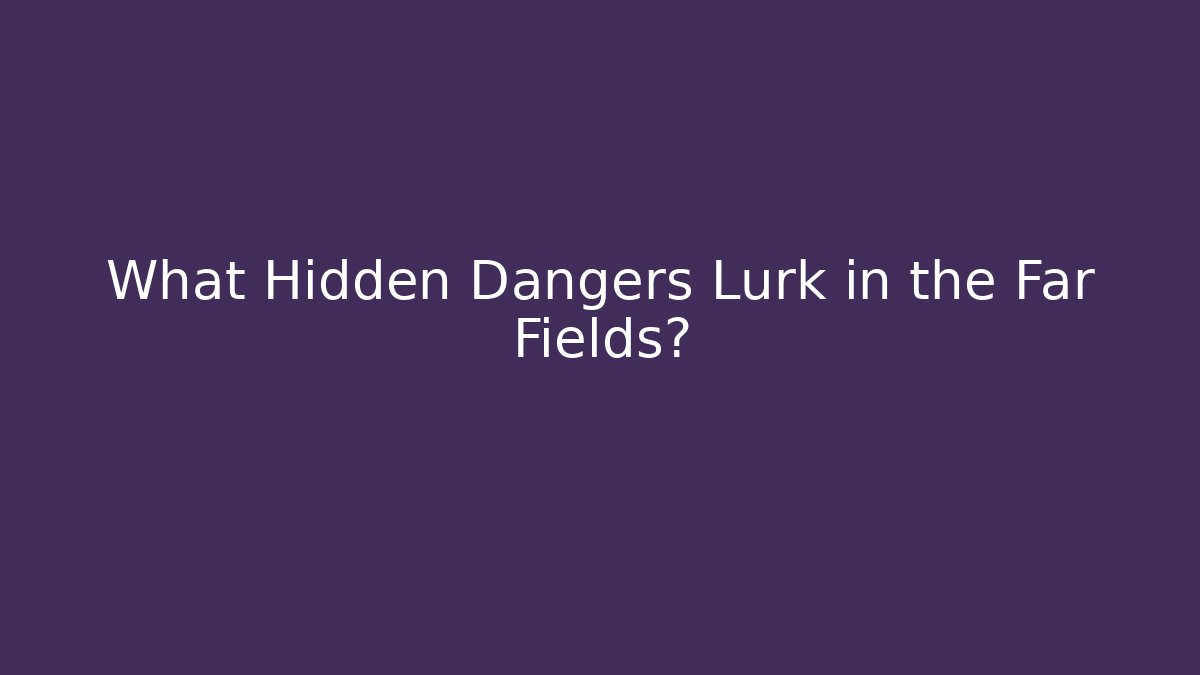 What Hidden Dangers Lurk in the Far Fields? - Felix Cat Insurance