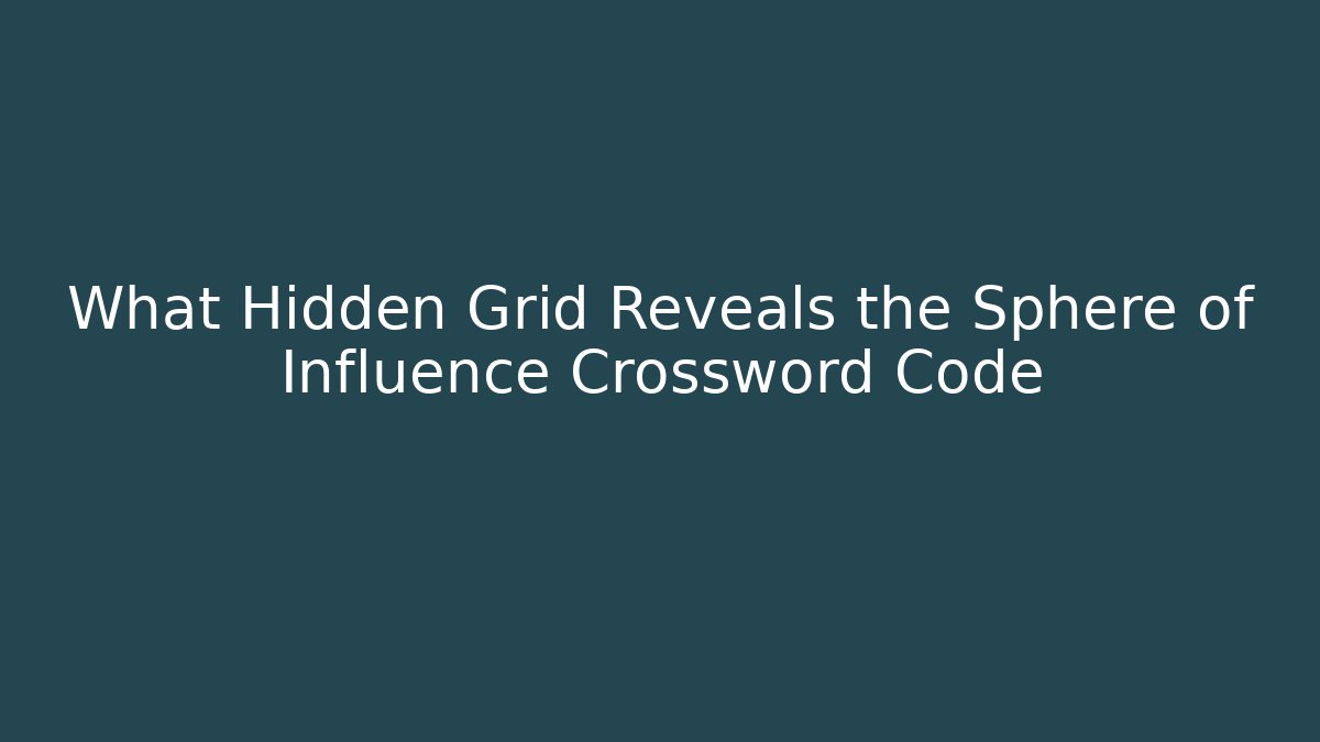 What Hidden Grid Reveals the Sphere of Influence Crossword Code