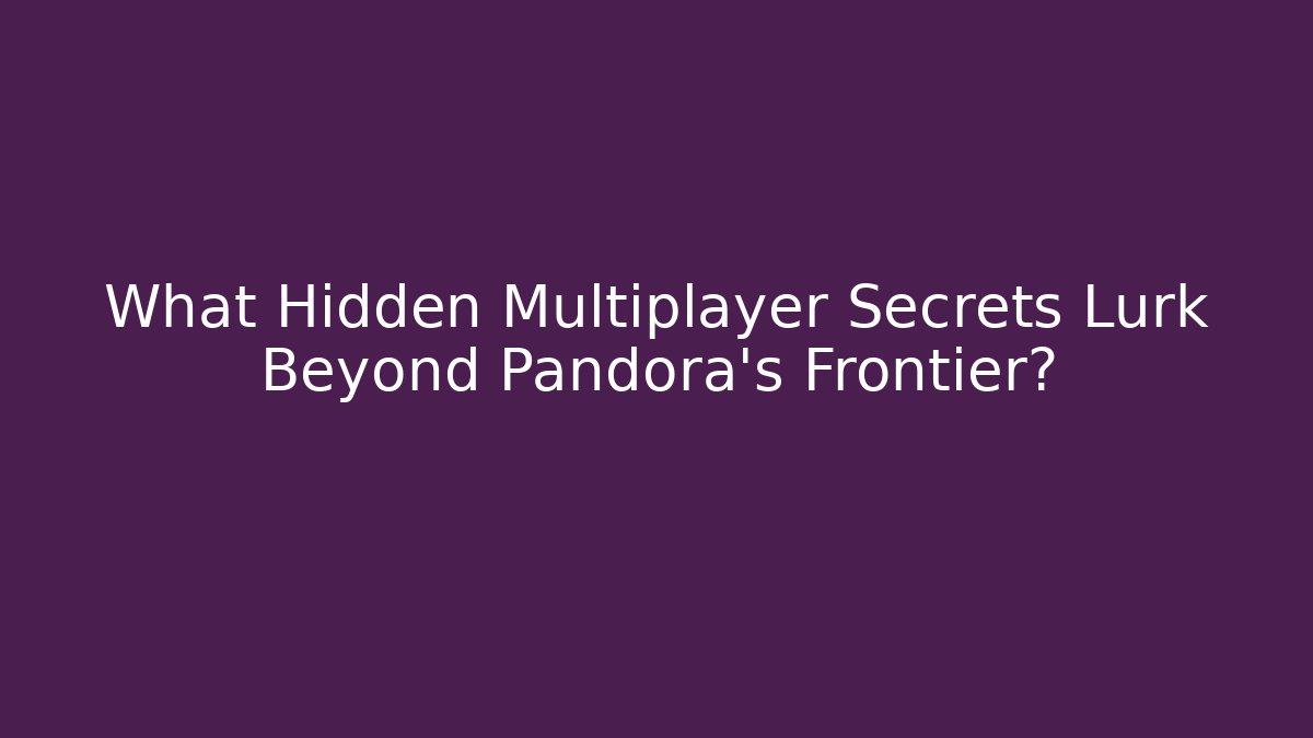 What Hidden Multiplayer Secrets Lurk Beyond Pandora's Frontier?