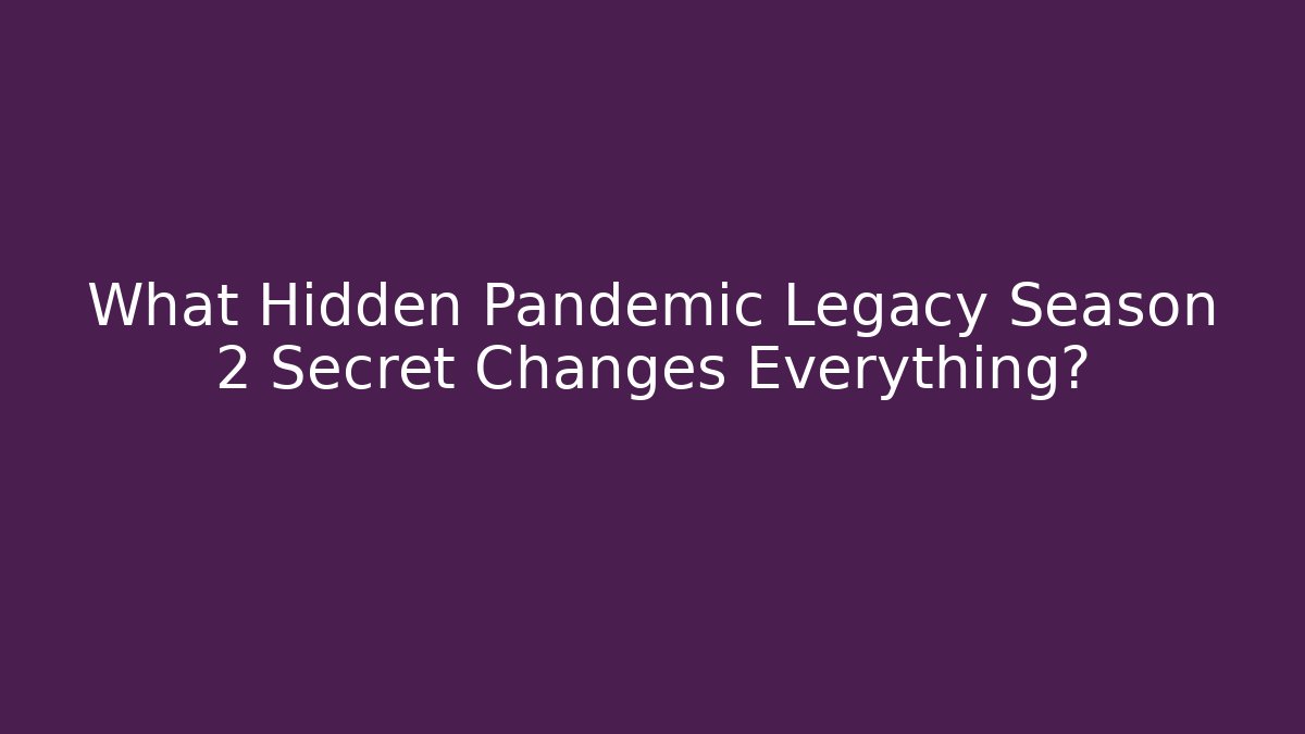 What Hidden Pandemic Legacy Season 2 Secret Changes Everything?