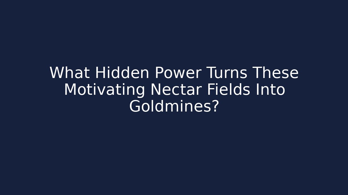 What Hidden Power Turns These Motivating Nectar Fields Into Goldmines?