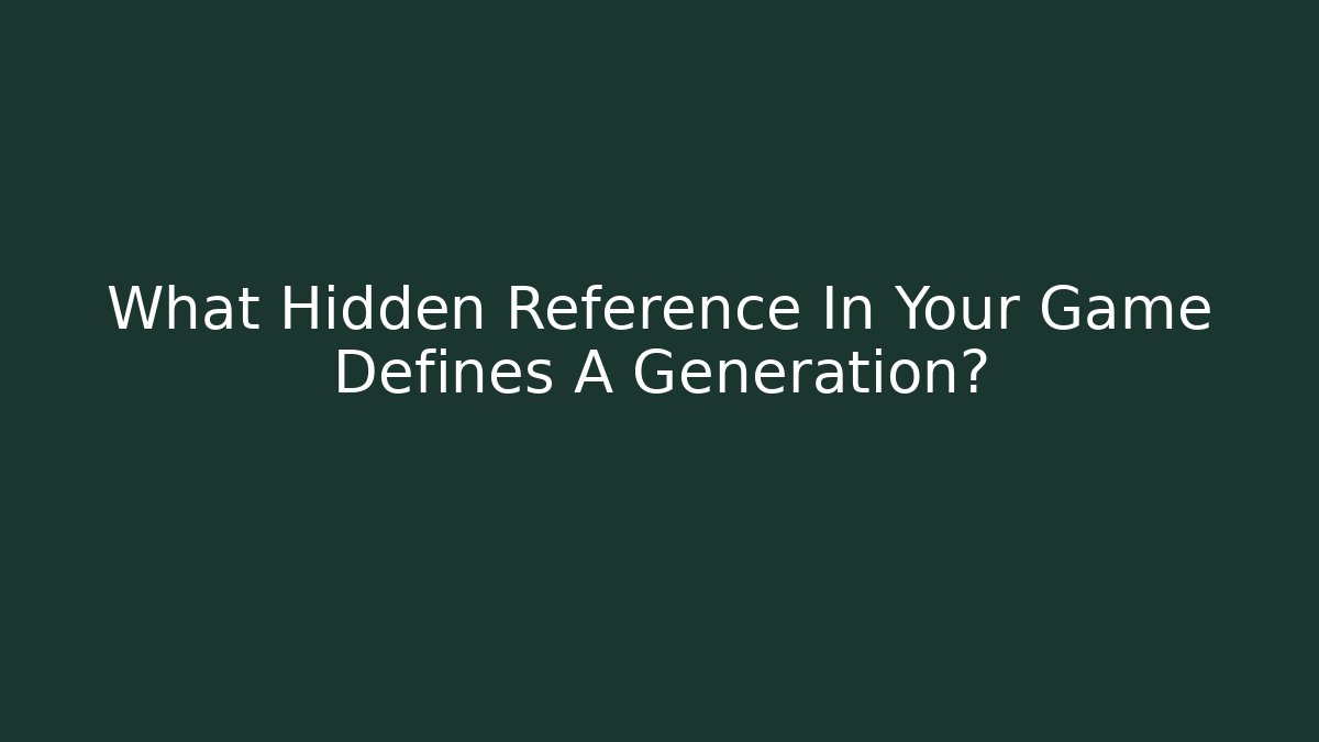 What Hidden Reference In Your Game Defines A Generation?