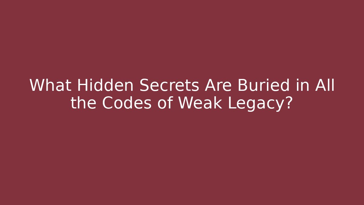 What Hidden Secrets Are Buried in All the Codes of Weak Legacy?