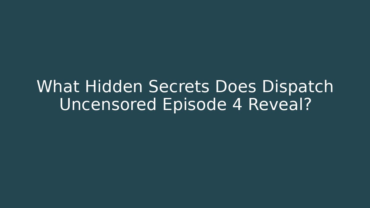 What Hidden Secrets Does Dispatch Uncensored Episode 4 Reveal?