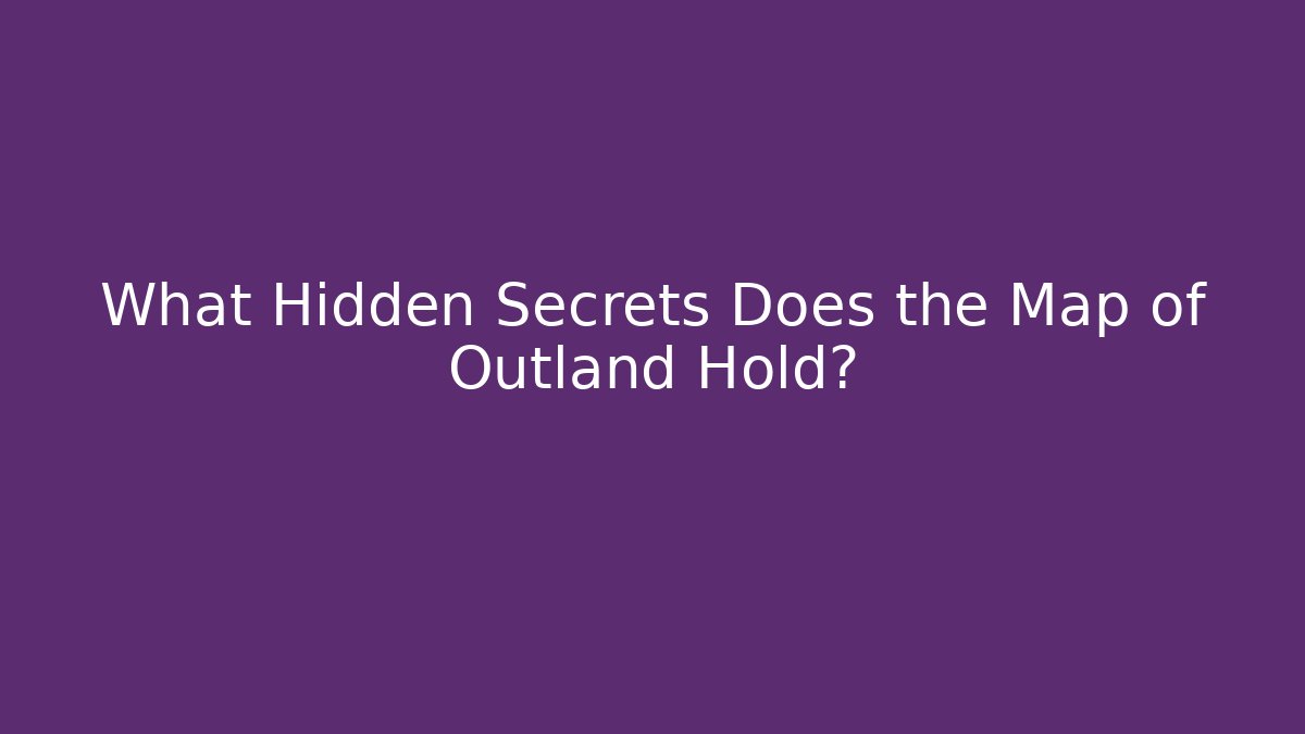 What Hidden Secrets Does the Map of Outland Hold?