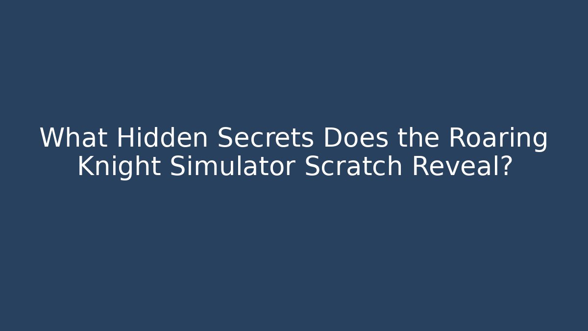 What Hidden Secrets Does the Roaring Knight Simulator Scratch Reveal?