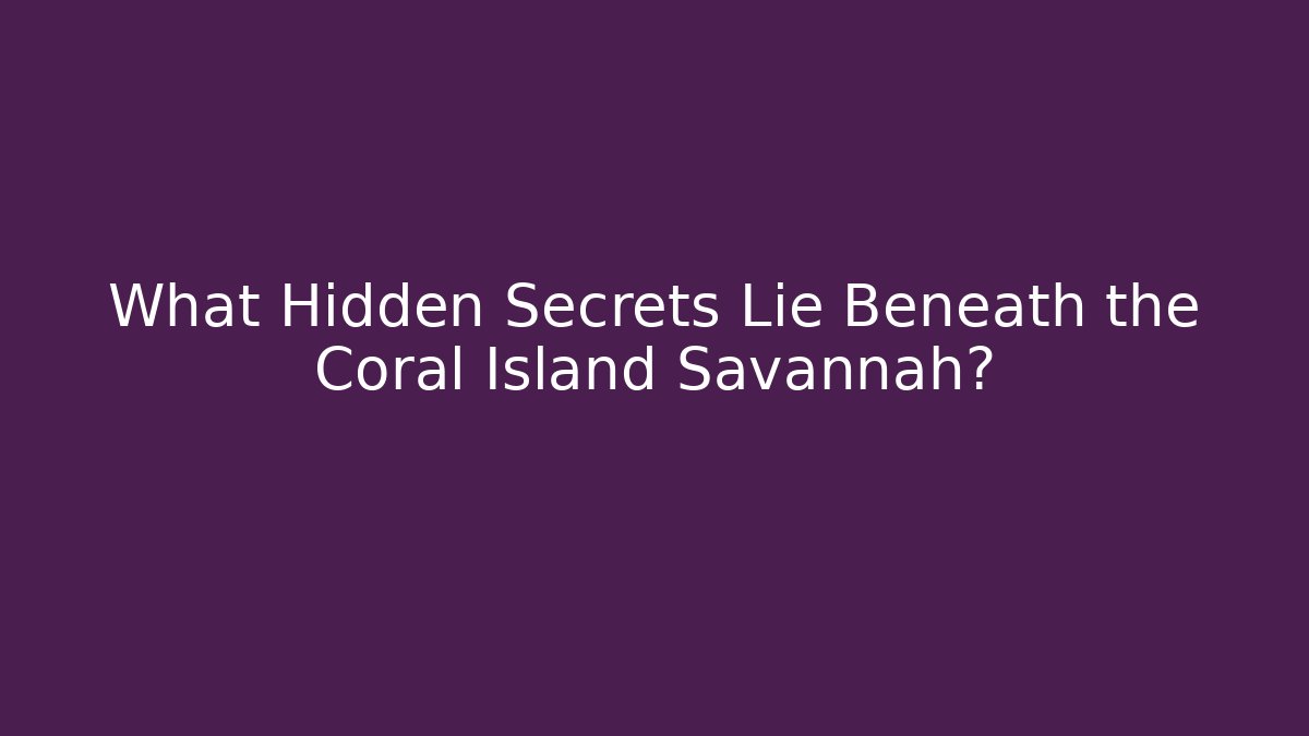 What Hidden Secrets Lie Beneath the Coral Island Savannah?