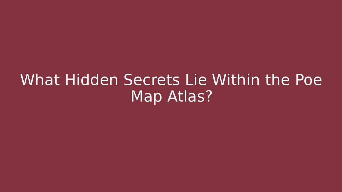 What Hidden Secrets Lie Within the Poe Map Atlas? - Felix Cat Insurance