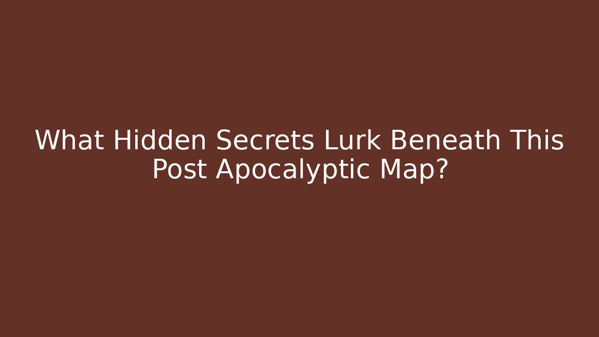 What Hidden Secrets Lurk Beneath This Post Apocalyptic Map?