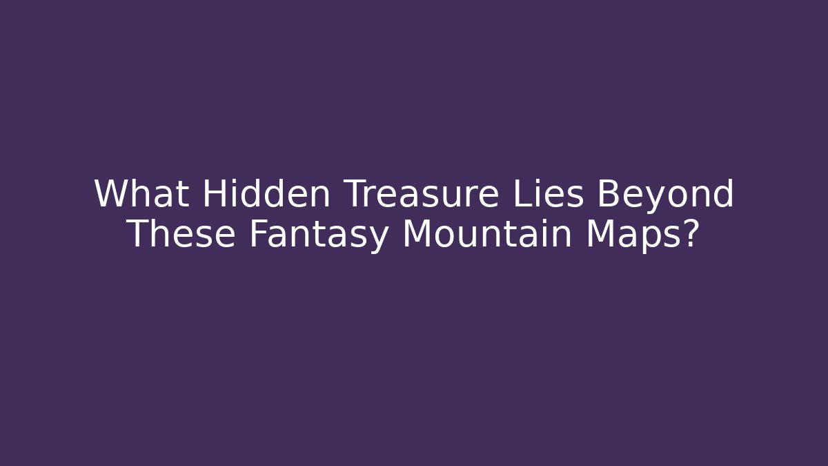 What Hidden Treasure Lies Beyond These Fantasy Mountain Maps?